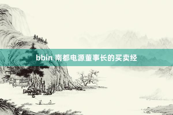bbin 南都电源董事长的买卖经