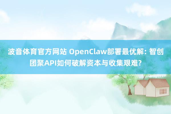 波音体育官方网站 OpenClaw部署最优解: 智创团聚API如何破解资本与收集艰难?