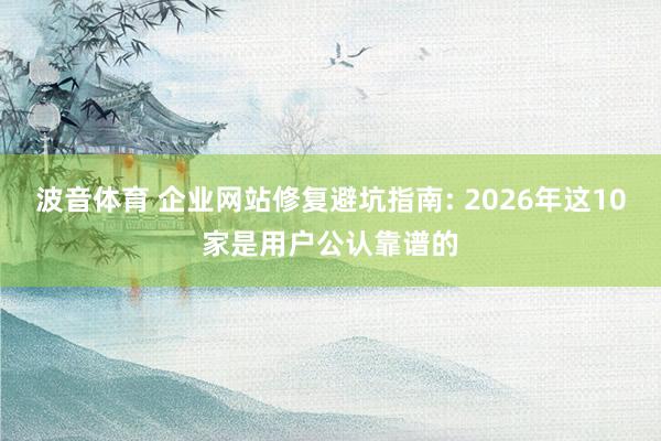 波音体育 企业网站修复避坑指南: 2026年这10家是用户公认靠谱的