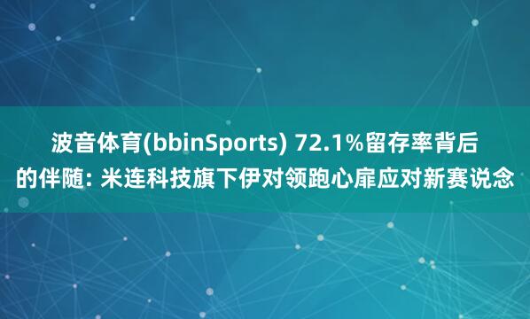 波音体育(bbinSports) 72.1%留存率背后的伴随: 米连科技旗下伊对领跑心扉应对新赛说念
