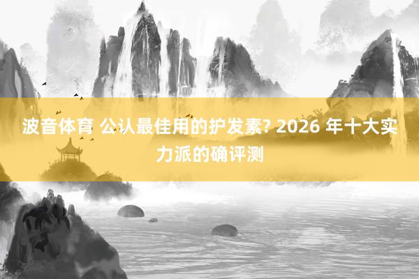 波音体育 公认最佳用的护发素? 2026 年十大实力派的确评测