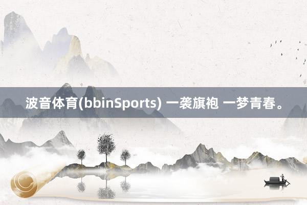 波音体育(bbinSports) 一袭旗袍 一梦青春<a href=