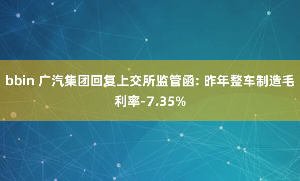 bbin 广汽集团回复上交所监管函: 昨年整车制造毛利率-7.35%