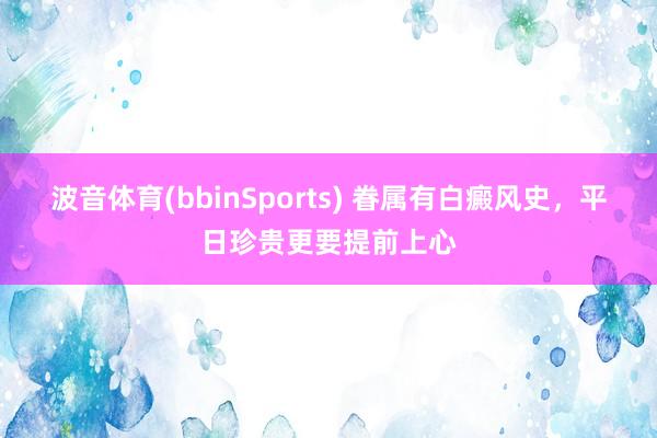 波音体育(bbinSports) 眷属有白癜风史，平日珍贵更要提前上心