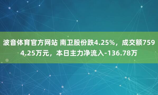 波音体育官方网站 南卫股份跌4.25%，成交额7594.25万元，本日主力净流入-136.78万