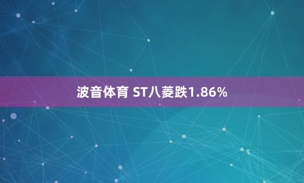 波音体育 ST八菱跌1.86%