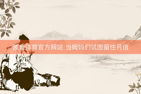 波音体育官方网站 当姆妈们试图留住月信