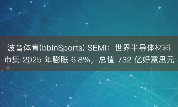 波音体育(bbinSports) SEMI：世界半导体材料市集 2025 年膨胀 6.8%，总值 732 亿好意思元