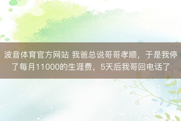 波音体育官方网站 我爸总说哥哥孝顺，于是我停了每月11000的生涯费，5天后我哥回电话了
