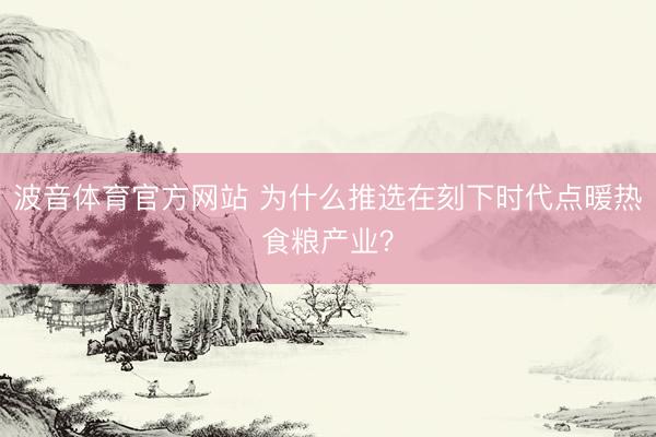 波音体育官方网站 为什么推选在刻下时代点暖热食粮产业？