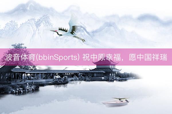 波音体育(bbinSports) 祝中原幸福，愿中国祥瑞