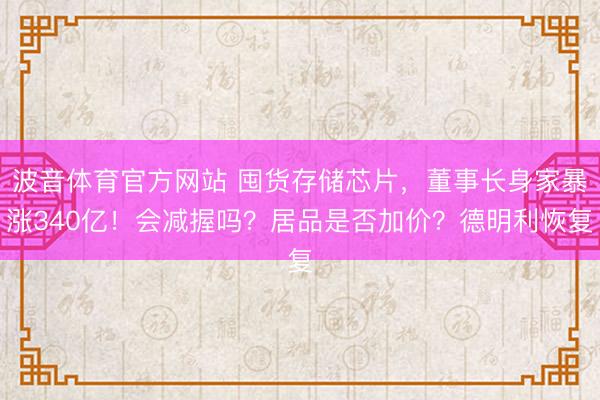 波音体育官方网站 囤货存储芯片，董事长身家暴涨340亿！会减握吗？居品是否加价？德明利恢复