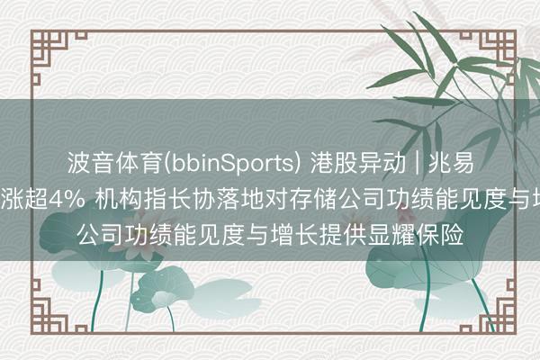 波音体育(bbinSports) 港股异动 | 兆易翻新(03986)尾盘涨超4% 机构指长协落地对存储公司功绩能见度与增长提供显耀保险