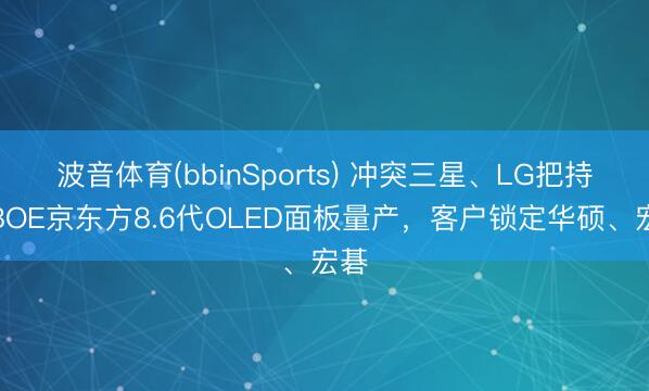 波音体育(bbinSports) 冲突三星、LG把持，BOE京东方8.6代OLED面板量产，客户锁定华硕、宏碁