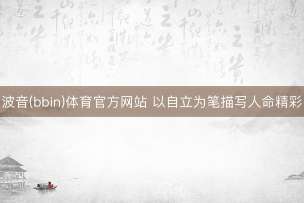 波音(bbin)体育官方网站 以自立为笔描写人命精彩