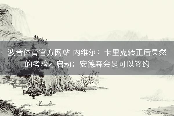 波音体育官方网站 内维尔：卡里克转正后果然的考验才启动；安德森会是可以签约