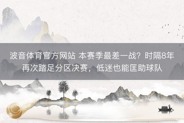 波音体育官方网站 本赛季最差一战？时隔8年再次踏足分区决赛，低迷也能匡助球队