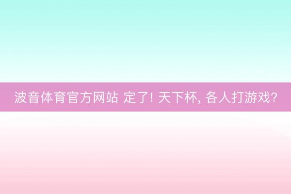 波音体育官方网站 定了! 天下杯， 各人打游戏?