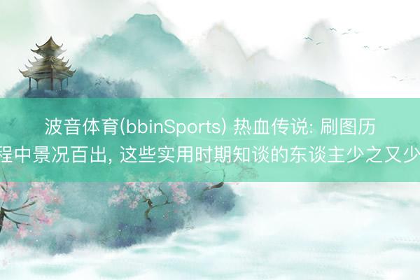 波音体育(bbinSports) 热血传说: 刷图历程中景况百出， 这些实用时期知谈的东谈主少之又少!