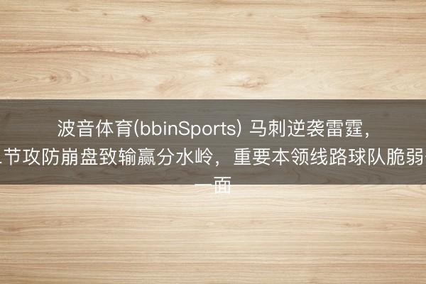 波音体育(bbinSports) 马刺逆袭雷霆，第二节攻防崩盘致输赢分水岭，重要本领线路球队脆弱一面
