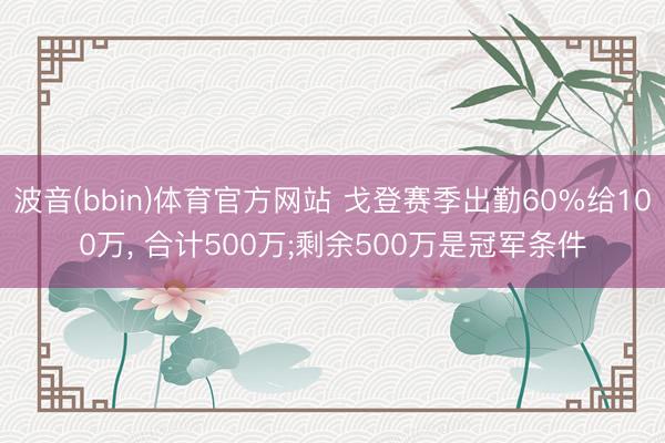 波音(bbin)体育官方网站 戈登赛季出勤60%给100万， 合计500万;剩余500万是冠军条件