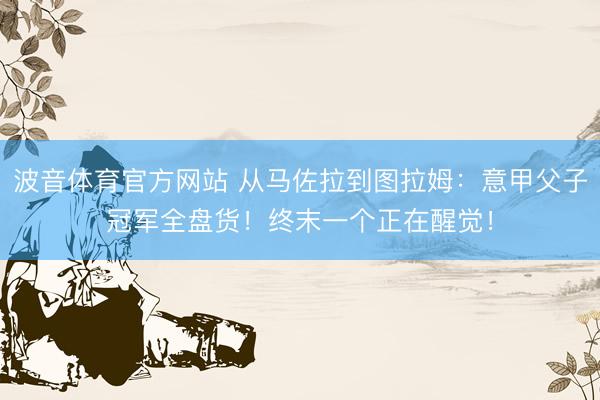 波音体育官方网站 从马佐拉到图拉姆：意甲父子冠军全盘货！终末一个正在醒觉！