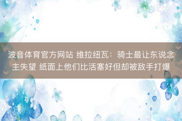 波音体育官方网站 维拉纽瓦：骑士最让东说念主失望 纸面上他们比活塞好但却被敌手打爆