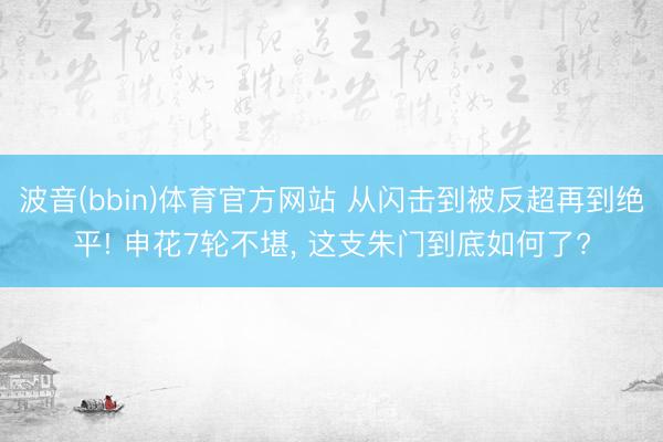 波音(bbin)体育官方网站 从闪击到被反超再到绝平! 申花7轮不堪， 这支朱门到底如何了?