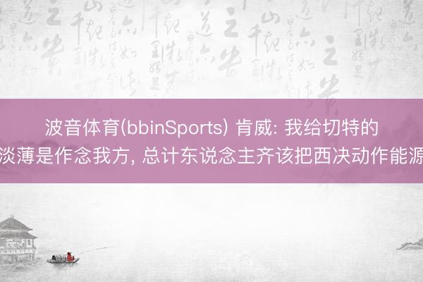 波音体育(bbinSports) 肯威: 我给切特的淡薄是作念我方， 总计东说念主齐该把西决动作能源