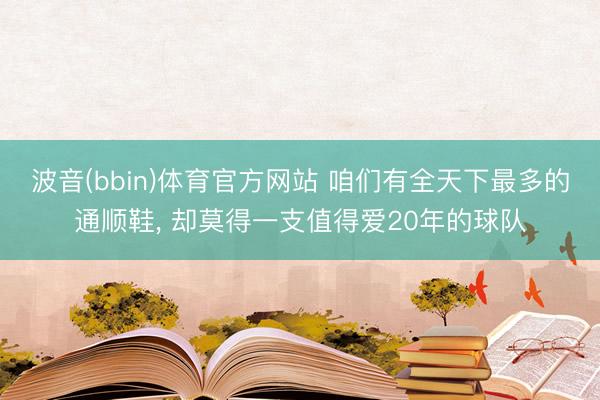 波音(bbin)体育官方网站 咱们有全天下最多的通顺鞋， 却莫得一支值得爱20年的球队
