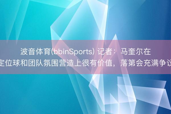 波音体育(bbinSports) 记者：马奎尔在定位球和团队氛围营造上很有价值，落第会充满争议