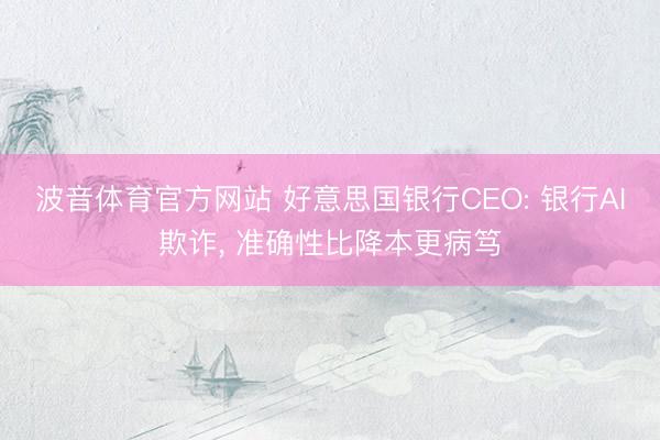 波音体育官方网站 好意思国银行CEO: 银行AI欺诈， 准确性比降本更病笃