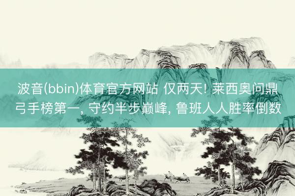 波音(bbin)体育官方网站 仅两天! 莱西奥问鼎弓手榜第一， 守约半步巅峰， 鲁班人人胜率倒数