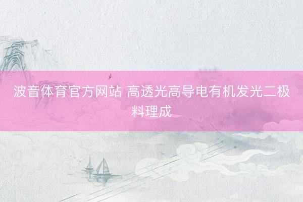 波音体育官方网站 高透光高导电有机发光二极料理成