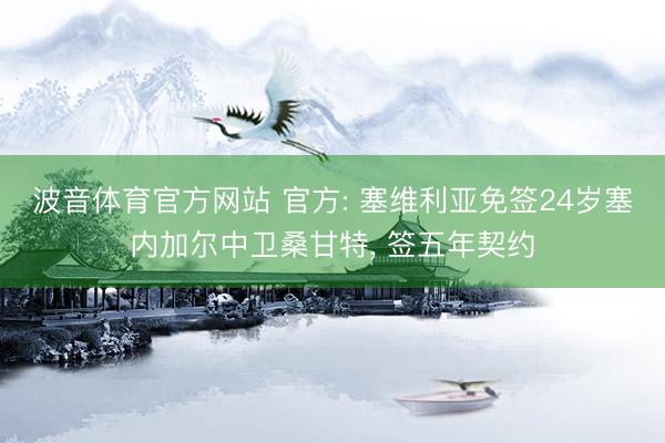 波音体育官方网站 官方: 塞维利亚免签24岁塞内加尔中卫桑甘特, 签五年契约