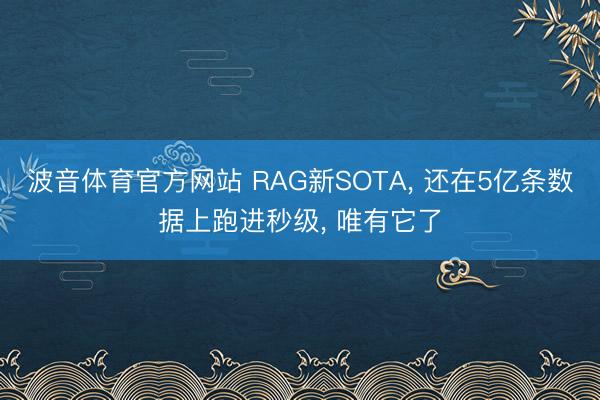 波音体育官方网站 RAG新SOTA， 还在5亿条数据上跑进秒级， 唯有它了