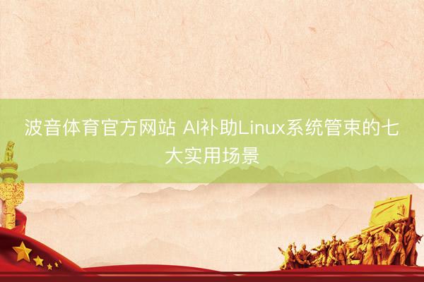 波音体育官方网站 AI补助Linux系统管束的七大实用场景